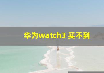 华为watch3 买不到